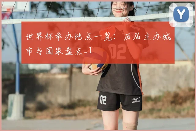 世界杯举办地点一览:历届主办城市与国家盘点_1
