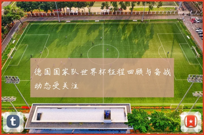 德国国家队世界杯征程回顾与备战动态受关注