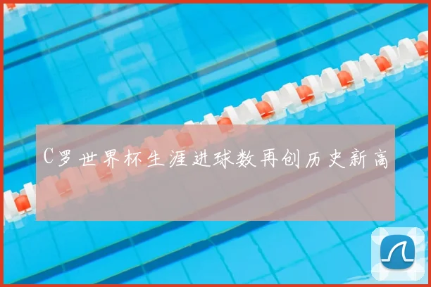 C罗世界杯生涯进球数再创历史新高