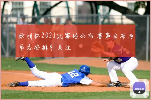 欧洲杯2021比赛地公布 赛事分布与举办安排引关注