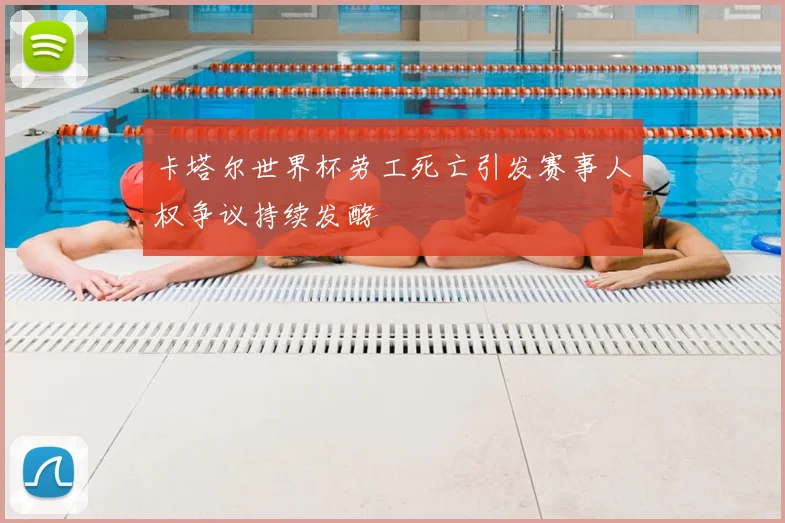 卡塔尔世界杯劳工死亡引发赛事人权争议持续发酵