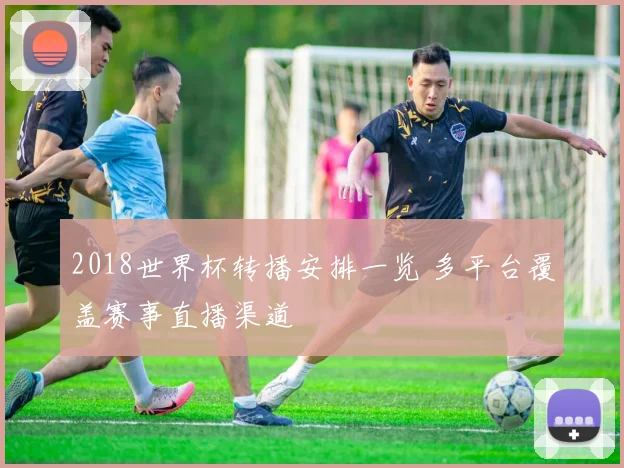 2018世界杯转播安排一览 多平台覆盖赛事直播渠道