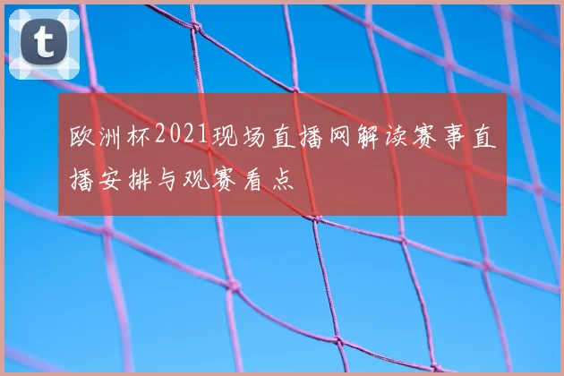 欧洲杯2021现场直播网解读赛事直播安排与观赛看点