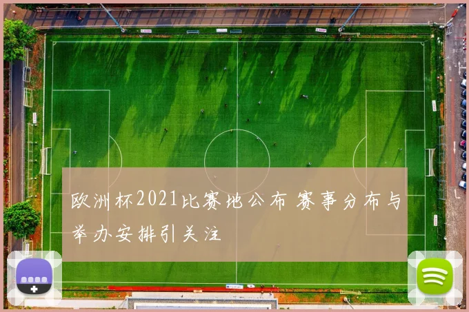 欧洲杯2021比赛地公布 赛事分布与举办安排引关注