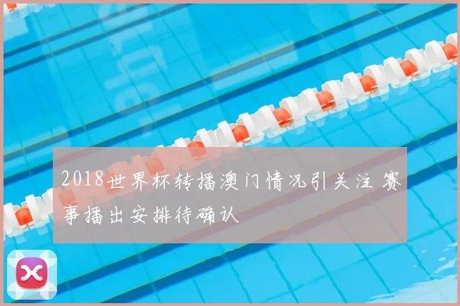 2018世界杯转播澳门情况引关注 赛事播出安排待确认
