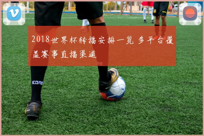 2018世界杯转播安排一览 多平台覆盖赛事直播渠道