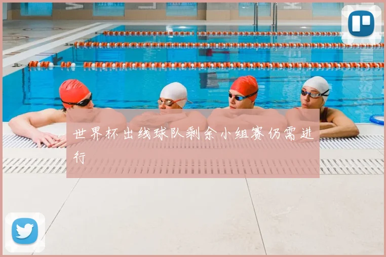 世界杯出线球队剩余小组赛仍需进行